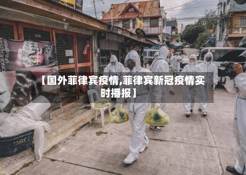 【国外菲律宾疫情,菲律宾新冠疫情实时播报】-第3张图片