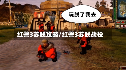 红警3苏联攻略/红警3苏联战役