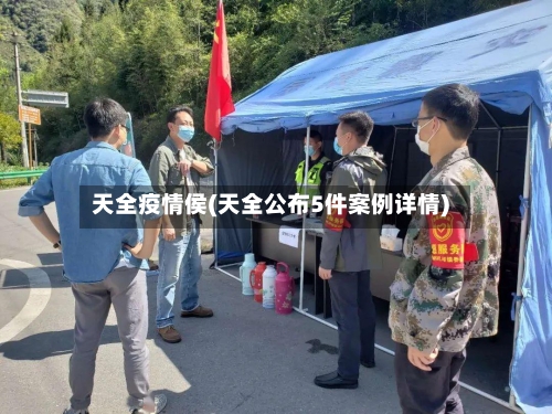 天全疫情侯(天全公布5件案例详情)-第3张图片