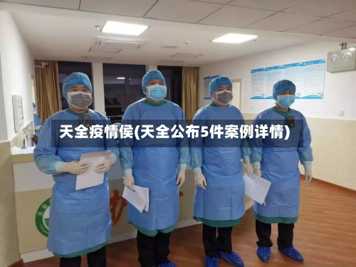 天全疫情侯(天全公布5件案例详情)-第2张图片