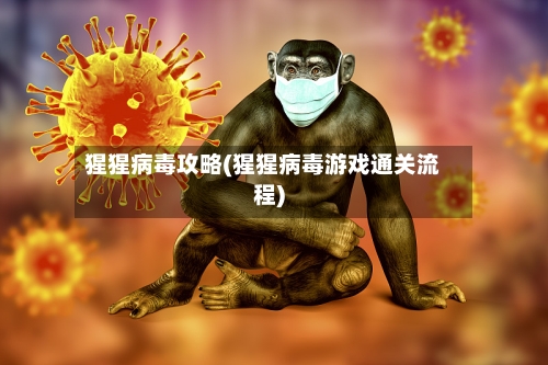 猩猩病毒攻略(猩猩病毒游戏通关流程)