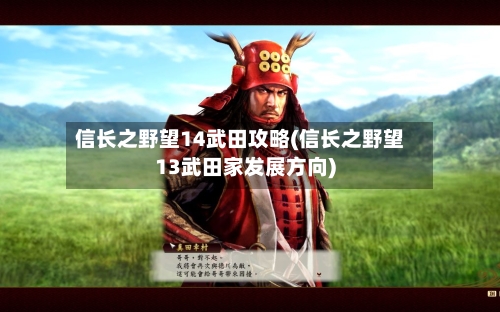 信长之野望14武田攻略(信长之野望13武田家发展方向)-第2张图片