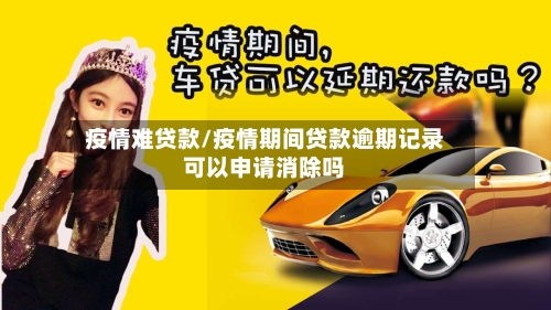 疫情难贷款/疫情期间贷款逾期记录可以申请消除吗-第2张图片