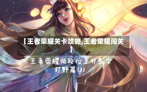 【王者荣耀关卡攻略,王者荣耀闯关】