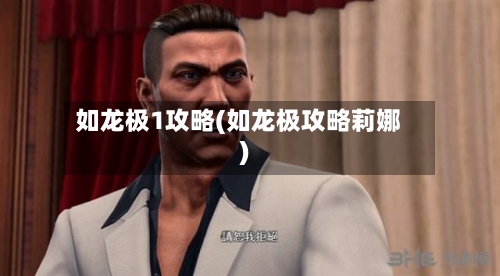 如龙极1攻略(如龙极攻略莉娜)