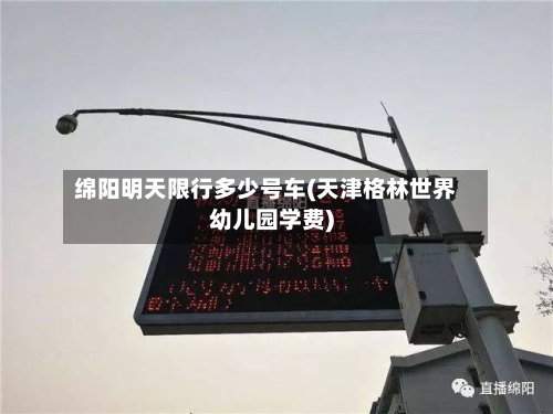 绵阳明天限行多少号车(天津格林世界幼儿园学费)