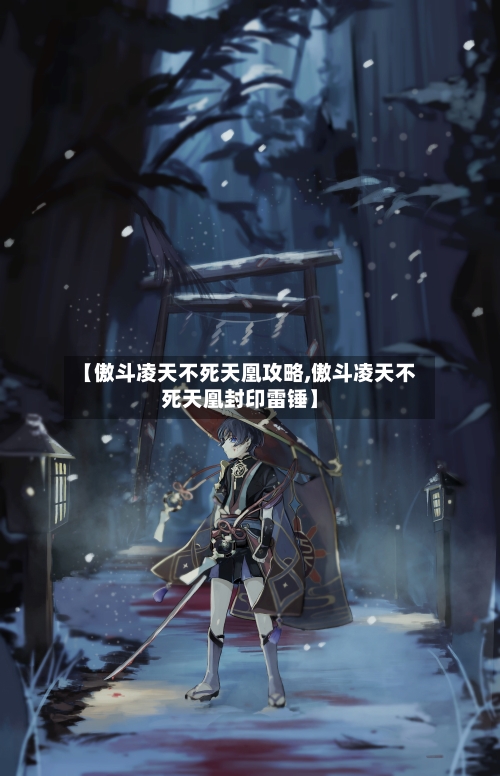 【傲斗凌天不死天凰攻略,傲斗凌天不死天凰封印雷锤】
