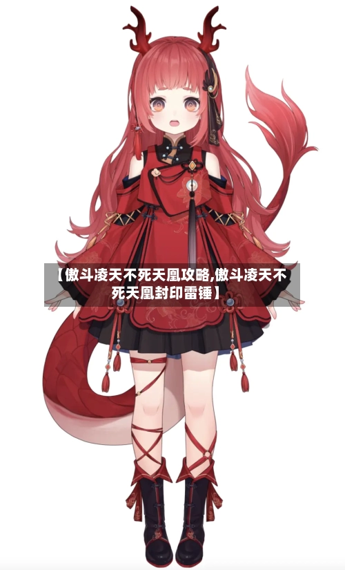 【傲斗凌天不死天凰攻略,傲斗凌天不死天凰封印雷锤】-第3张图片