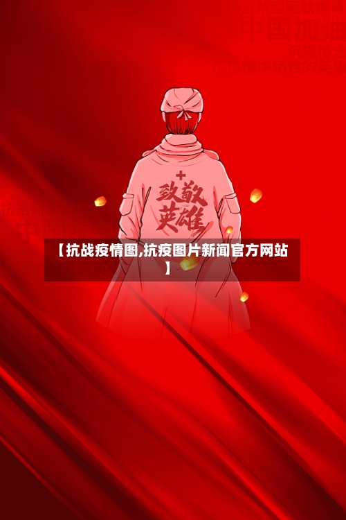【抗战疫情图,抗疫图片新闻官方网站】