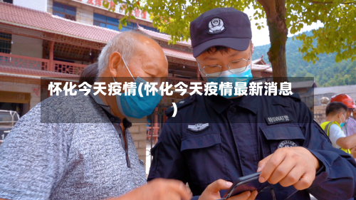怀化今天疫情(怀化今天疫情最新消息)-第3张图片