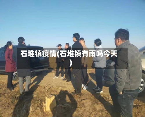 石堆镇疫情(石堆镇有雨吗今天)