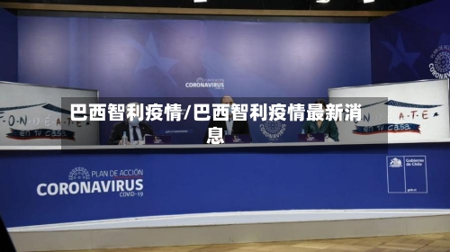巴西智利疫情/巴西智利疫情最新消息-第3张图片