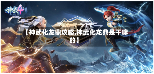 【神武化龙鼎攻略,神武化龙鼎是干嘛的】-第3张图片