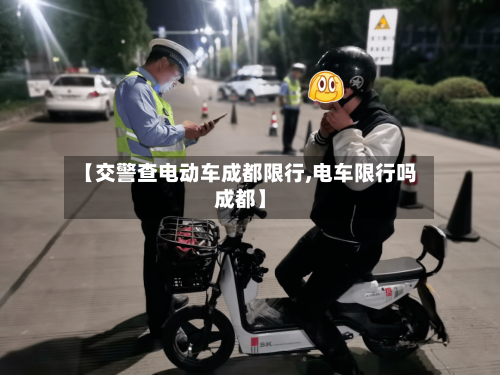 【交警查电动车成都限行,电车限行吗成都】