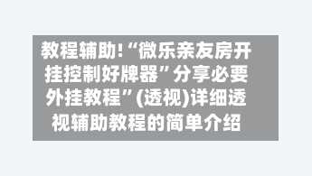 教程辅助!“微乐亲友房开挂控制好牌器”分享必要外挂教程”(透视)详细透视辅助教程的简单介绍-第2张图片
