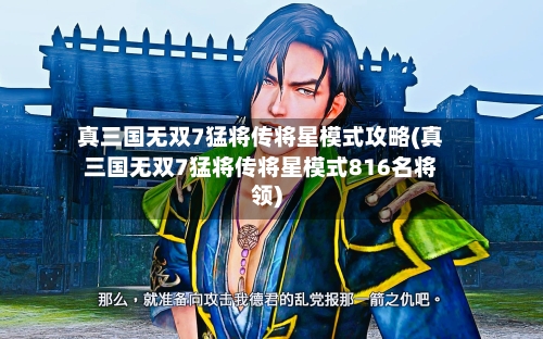 真三国无双7猛将传将星模式攻略(真三国无双7猛将传将星模式816名将领)
