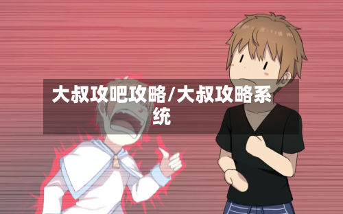 大叔攻吧攻略/大叔攻略系统