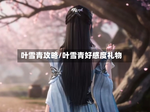 叶雪青攻略/叶雪青好感度礼物-第2张图片