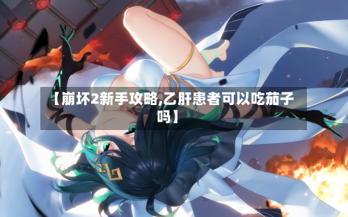 【崩坏2新手攻略,乙肝患者可以吃茄子吗】
