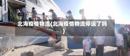 北海疫情物流(北海疫情物流停运了吗)