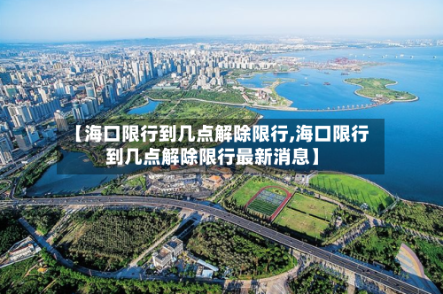 【海口限行到几点解除限行,海口限行到几点解除限行最新消息】