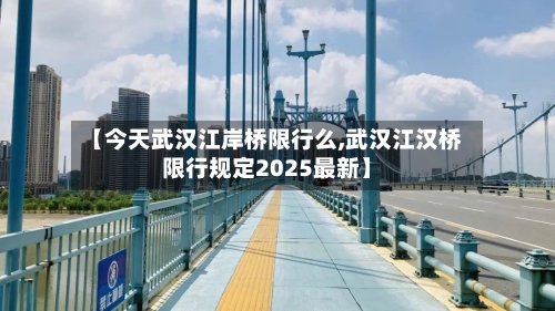 【今天武汉江岸桥限行么,武汉江汉桥限行规定2025最新】-第2张图片