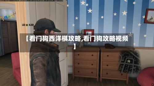 【看门狗西洋棋攻略,看门狗攻略视频】-第2张图片