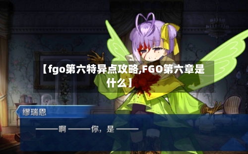 【fgo第六特异点攻略,FGO第六章是什么】-第3张图片