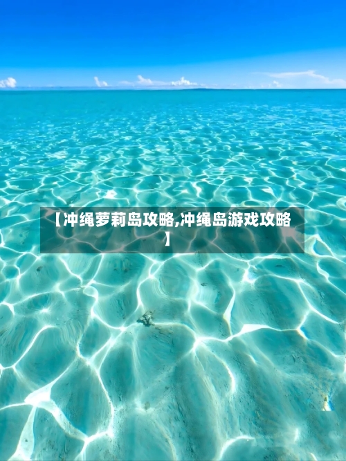 【冲绳萝莉岛攻略,冲绳岛游戏攻略】