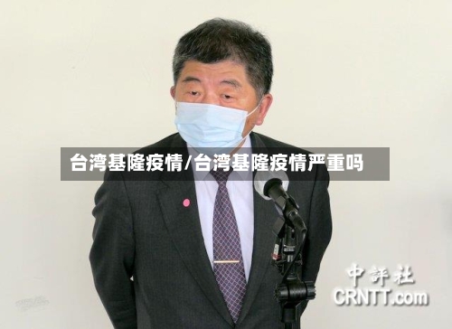 台湾基隆疫情/台湾基隆疫情严重吗-第2张图片