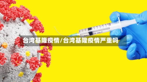台湾基隆疫情/台湾基隆疫情严重吗-第3张图片