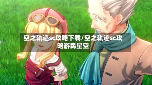 空之轨迹sc攻略下载/空之轨迹sc攻略游民星空