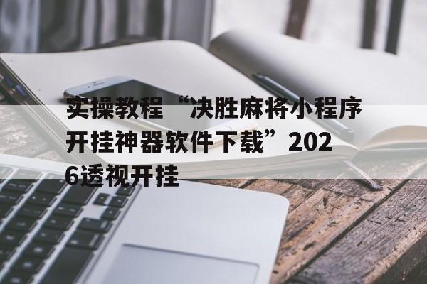 实操教程“决胜麻将小程序开挂神器软件下载”2026透视开挂的简单介绍 实操教程“决胜麻将小程序开挂神器软件下载”2026透视开挂的简单介绍