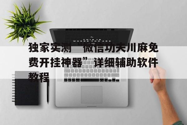 独家实测“微信功夫川麻免费开挂神器”详细辅助软件教程的简单介绍